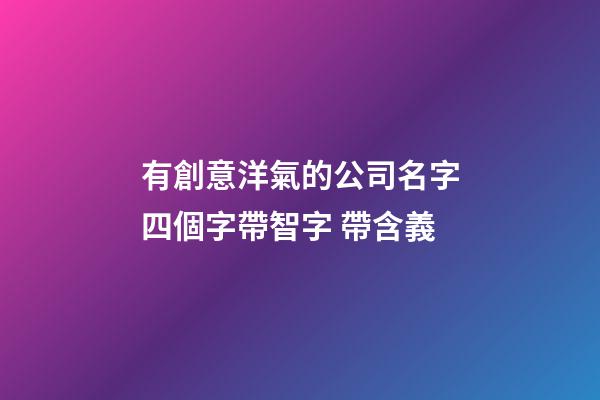 有創意洋氣的公司名字四個字帶智字 帶含義-第1張-公司起名-玄機派